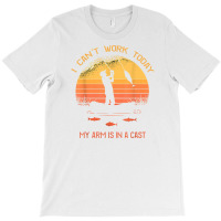 Fisherman, I Can't Work Today My Arm In A Cast Funny Fishing T Shirt T-shirt | Artistshot