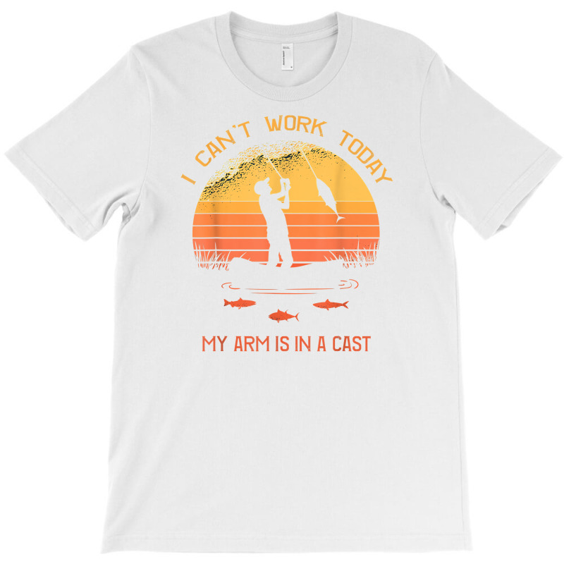 Fisherman, I Can't Work Today My Arm In A Cast Funny Fishing T Shirt T-shirt | Artistshot