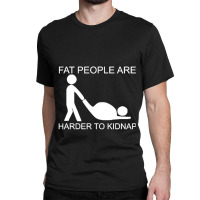 Fat People Are Harder To Kidnap Funny Classic T-shirt | Artistshot