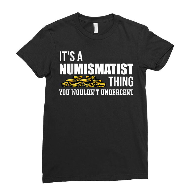 It's A Numismatist Thing You Wouldn't Undercent Coin T Shirt Ladies Fitted T-Shirt by donatoherrigpwj | Artistshot