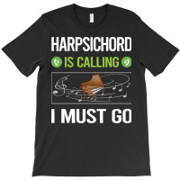 Harpsichord T Shirtit Is Calling I Must Go Harpsichord Harpsichordist T-shirt | Artistshot