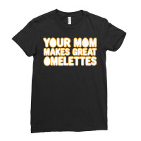 Your Mom Makes Great Omelettes Ladies Fitted T-shirt | Artistshot