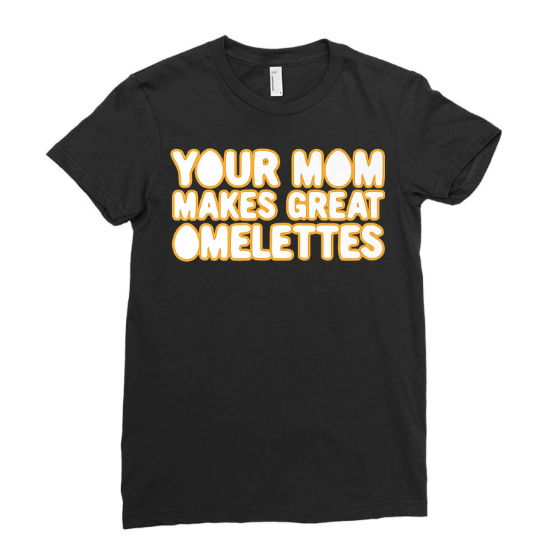 Your Mom Makes Great Omelettes Ladies Fitted T-Shirt by annalyneplacencia | Artistshot