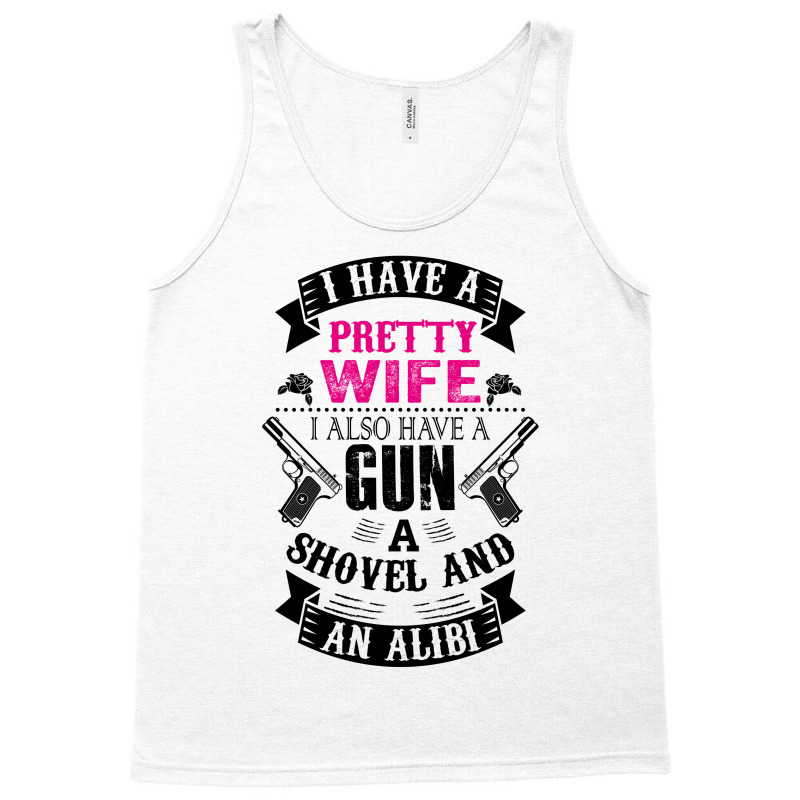 I Have A Pretty Wife I Also Have A Gun A Shovel And An Alibi Tank Top | Artistshot