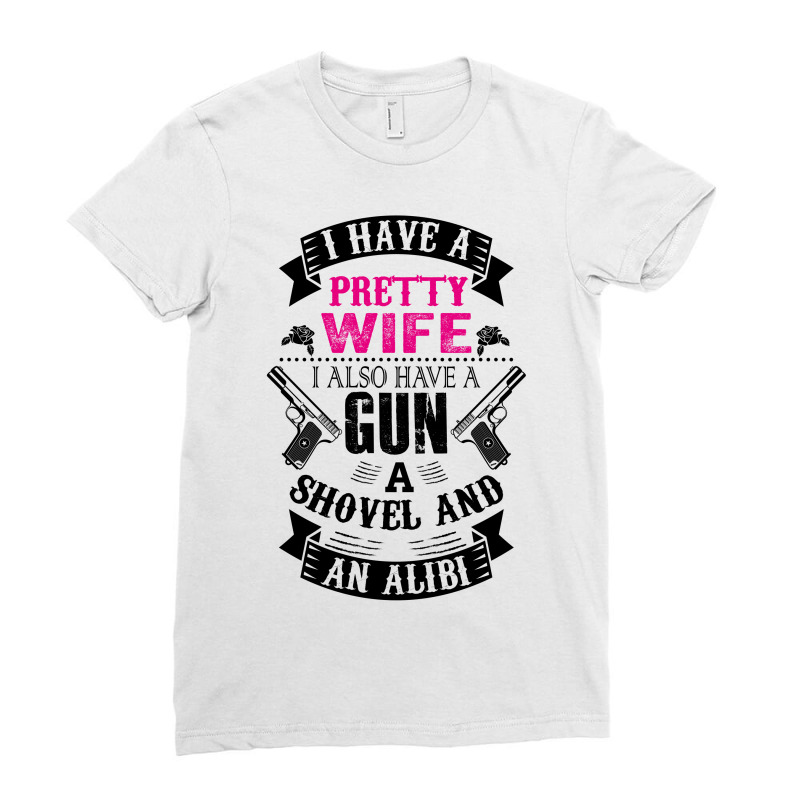 I Have A Pretty Wife I Also Have A Gun A Shovel And An Alibi Ladies Fitted T-Shirt by SabriAcar | Artistshot