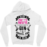 I Have A Pretty Wife I Also Have A Gun A Shovel And An Alibi Zipper Hoodie | Artistshot