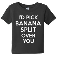 I'd Pick Banana Split Over You Funny Gift Baby Tee | Artistshot