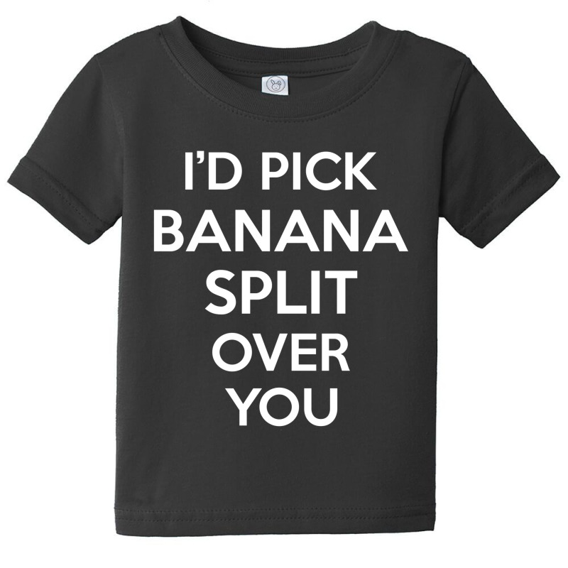 I'd Pick Banana Split Over You Funny Gift Baby Tee by merdekaseja | Artistshot