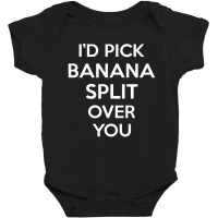 I'd Pick Banana Split Over You Funny Gift Baby Bodysuit | Artistshot