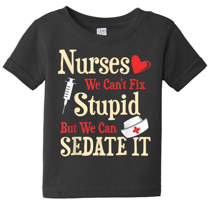 Funny For Nurses We Can't Fix Stupid But We Can Sedate It T Shirt Baby Tee by nycerecoverdell | Artistshot