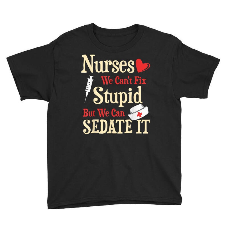 Funny For Nurses We Can't Fix Stupid But We Can Sedate It T Shirt Youth Tee by nycerecoverdell | Artistshot