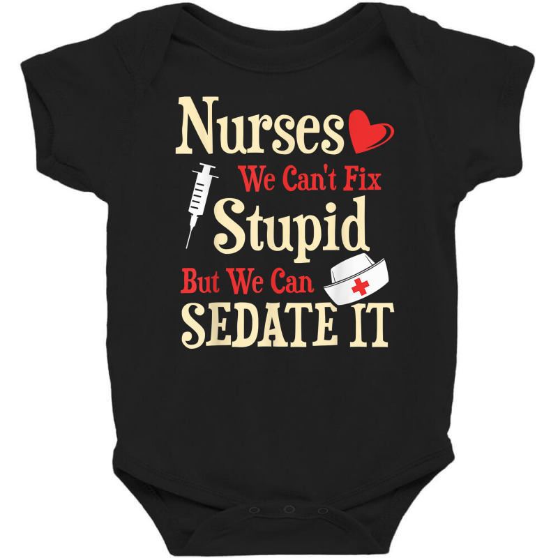 Funny For Nurses We Can't Fix Stupid But We Can Sedate It T Shirt Baby Bodysuit by nycerecoverdell | Artistshot