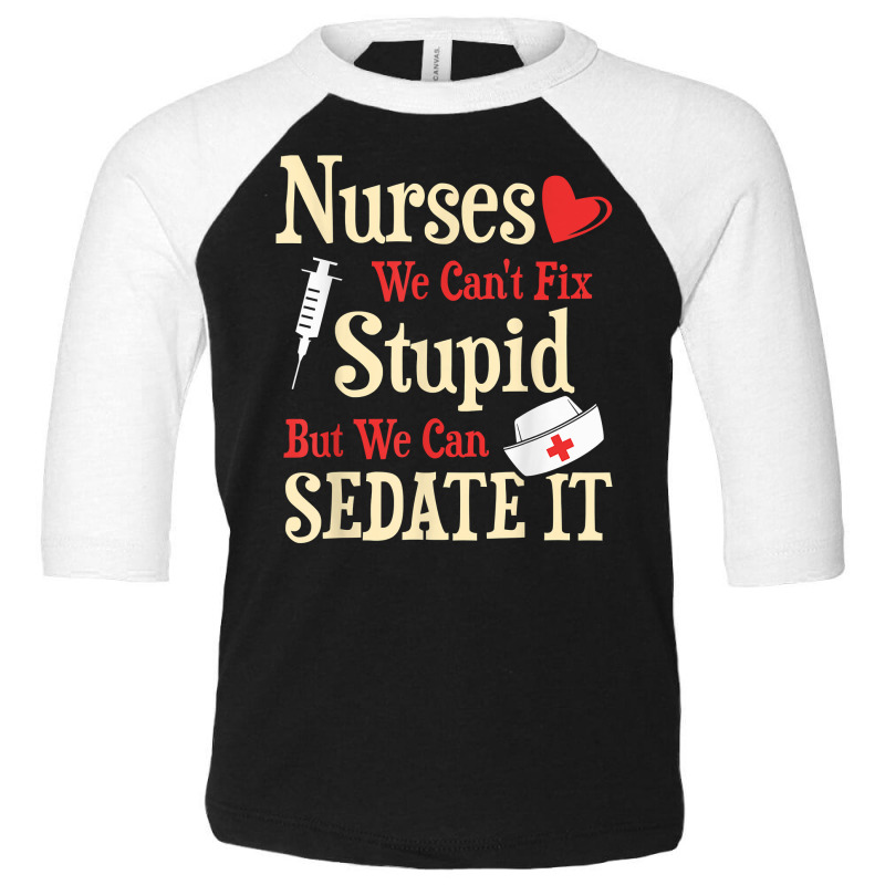 Funny For Nurses We Can't Fix Stupid But We Can Sedate It T Shirt Toddler 3/4 Sleeve Tee by nycerecoverdell | Artistshot