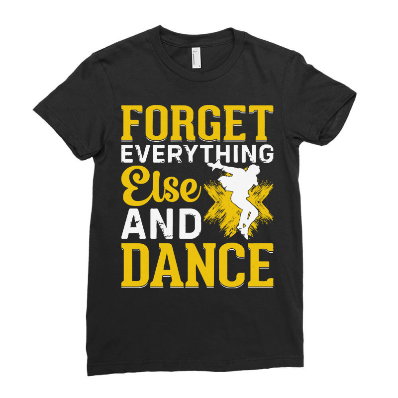 Breakdancer Gift T  Shirt Forget Everything Else And Dance   Breakdanc Ladies Fitted T-Shirt by pintailracehorse | Artistshot