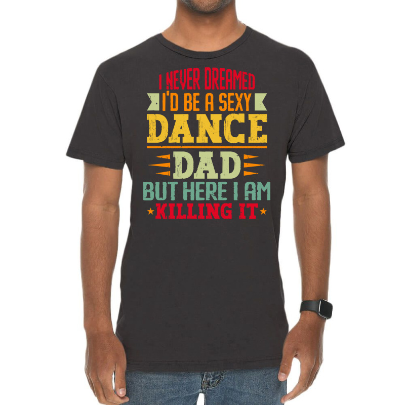 Ballet Dancer T Shirti Never Dreamed I'd Be A Sexy Dance Dad Father T Vintage T-shirt | Artistshot