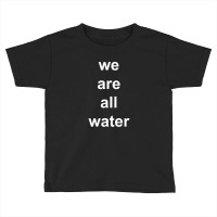 Just Water We Are All Water Back Toddler T-shirt | Artistshot