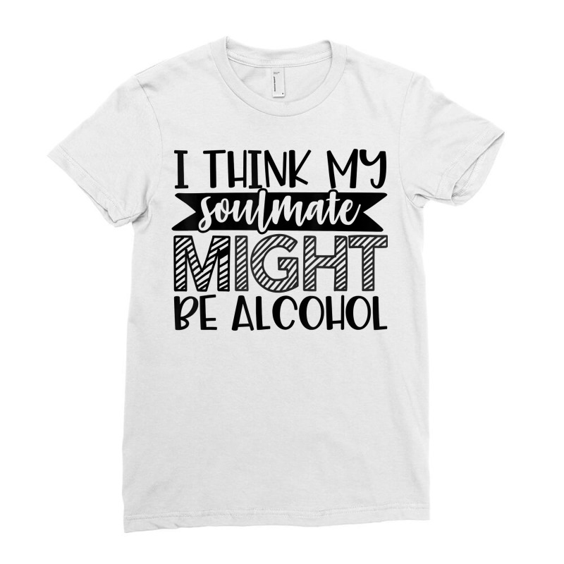 My Soulmate Might Be Alcohol Funny Sarcastic Novelty Item T Shirt Ladies Fitted T-Shirt by donatoherrigpwj | Artistshot