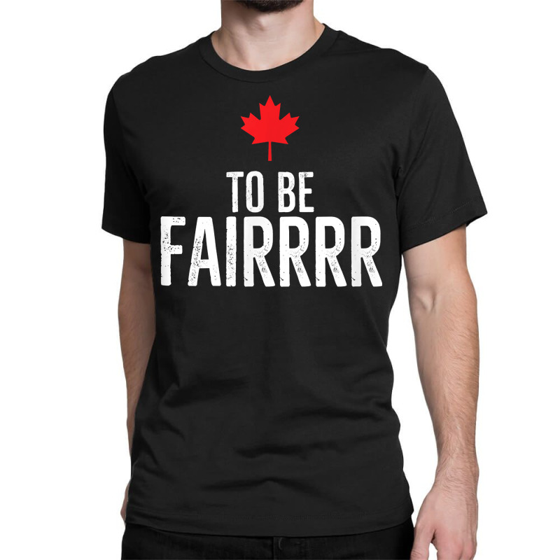 To Be Fairrrr Fair Canada Canadian Maple Leaf Letterkenny T Shirt Classic T-shirt by nayarilorenzi | Artistshot