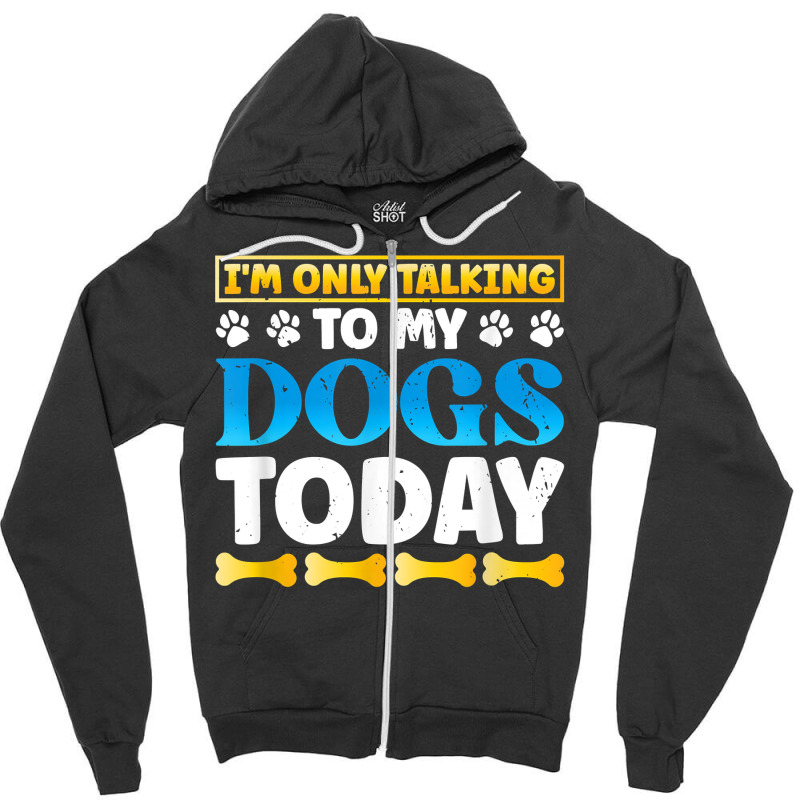 Funny I'm Only Talking To My Dogs Today Dog Owner Pet T Shirt Zipper Hoodie by darinelelwell | Artistshot