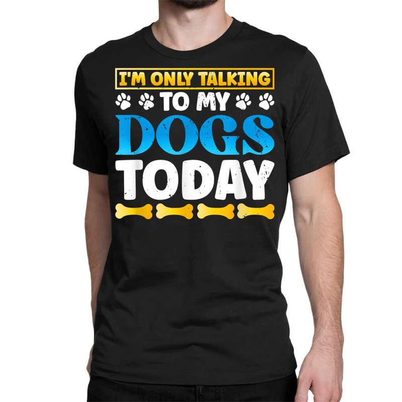 Funny I'm Only Talking To My Dogs Today Dog Owner Pet T Shirt Classic T-shirt by darinelelwell | Artistshot