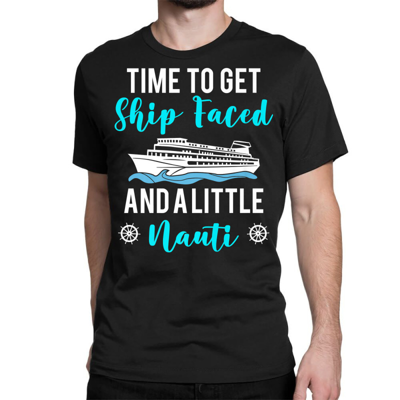 Time To Get Ship Faced And A Little Nauti Cruising Lover Premium T Shi Classic T-shirt by shoaibmolleda | Artistshot