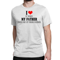 I Love My Father It When Picks Me Up From School Classic T-shirt | Artistshot