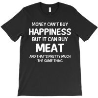 Money Can't Buy Happiness But It Can Buy Meat Cool Gift T-shirt | Artistshot