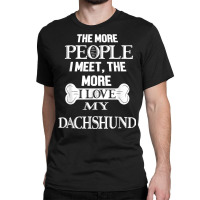 The More People I Meet The More I Love My Dachshund Dog T Shirt Classic T-shirt | Artistshot