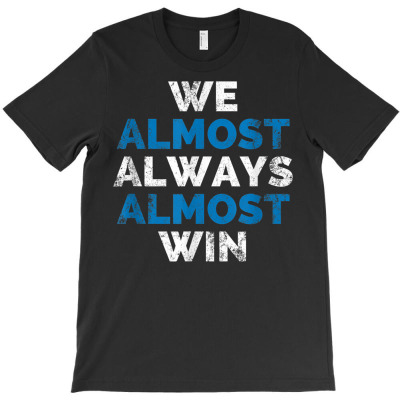 We Almost Always Almost Win T-shirt Designed By Bariteau Hannah