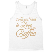 All You Need Is Love And More Coffee Tank Top | Artistshot