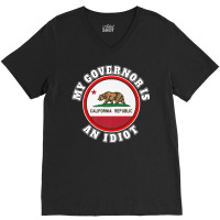 My Governor Is An Idiot Sarcastic California Politics Gift Premium T S V-neck Tee | Artistshot