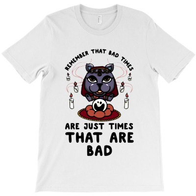 Remember That Bad Times Are Just Times That Are Bad T-shirt Designed By Winda Amelia