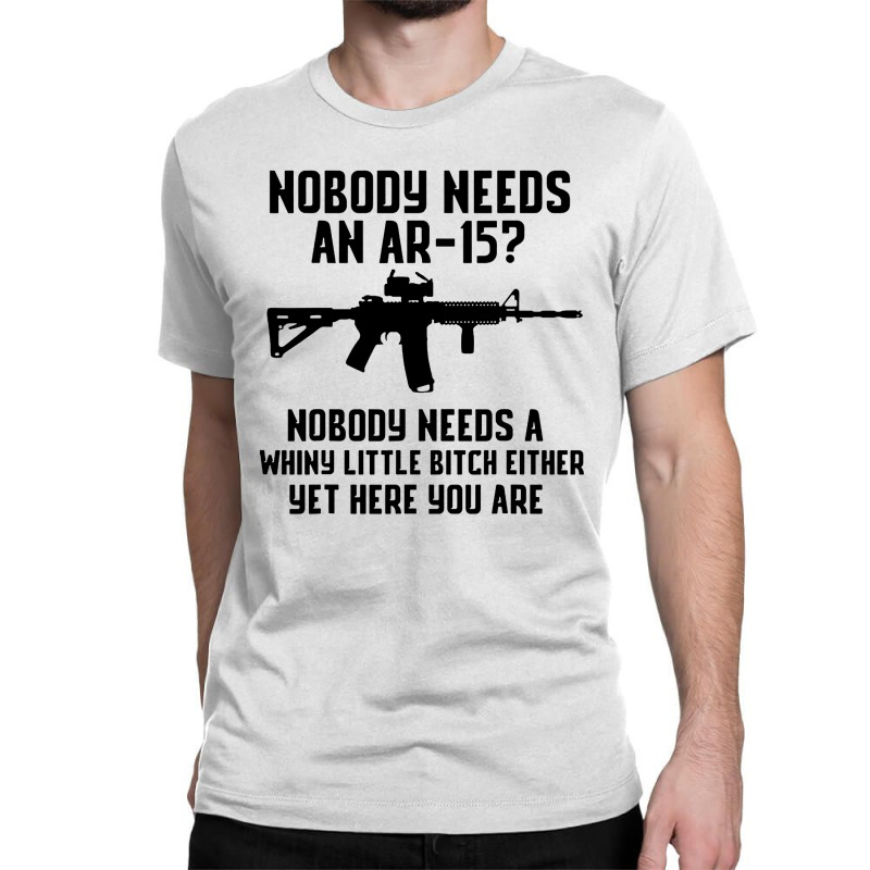 Nobody Needs An Ar 15 Classic T-shirt by GassPoll | Artistshot