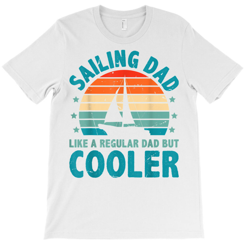 Sailing Dad Like A Regular Dad But Cooler Sailing Boat Ship T Shirt T-shirt | Artistshot