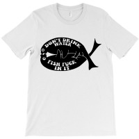 Dont Drink Water Fish T-shirt | Artistshot