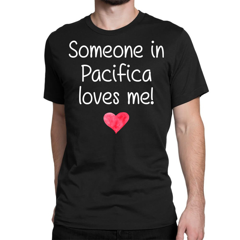 Someone In Pacifica Ca California Loves Me City Home Gift Sweatshirt Classic T-shirt by shoaibmolleda | Artistshot