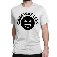 Care Way Less Classic T-shirt | Artistshot