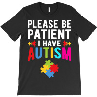 I Have Autism Please Be Patient Autism Awareness Day T-shirt | Artistshot