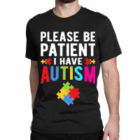 I Have Autism Please Be Patient Autism Awareness Day Classic T-shirt | Artistshot