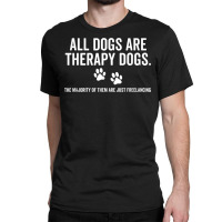 All Dogs Are Therapy Dogs Most Just Freelance Pet Lover Cute T Shirt Classic T-shirt | Artistshot