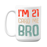 I'm 21 Card Me Bro Birthday Funny 21st Birthday 21 Years Old T Shirt 15 Oz Coffee Mug | Artistshot