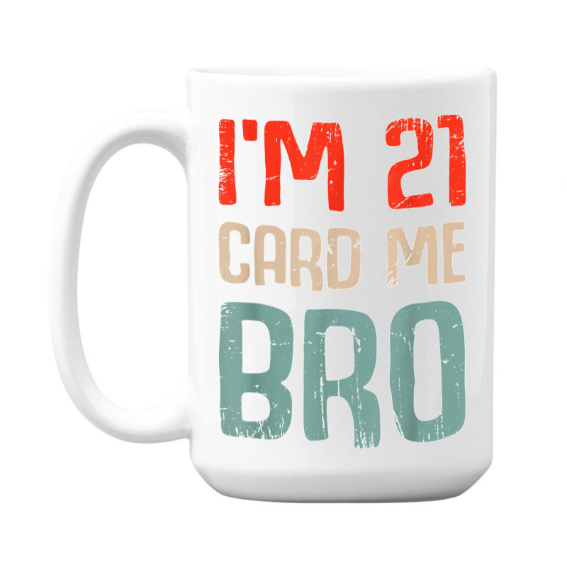 I'm 21 Card Me Bro Birthday Funny 21st Birthday 21 Years Old T Shirt 15 Oz Coffee Mug | Artistshot