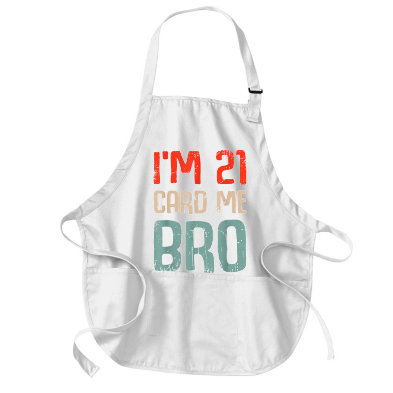 I'm 21 Card Me Bro Birthday Funny 21st Birthday 21 Years Old T Shirt Medium-length Apron | Artistshot