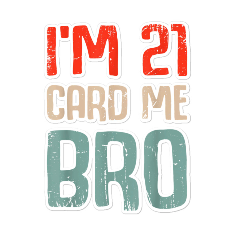 I'm 21 Card Me Bro Birthday Funny 21st Birthday 21 Years Old T Shirt Sticker | Artistshot