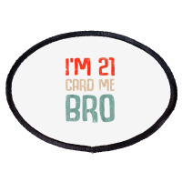 I'm 21 Card Me Bro Birthday Funny 21st Birthday 21 Years Old T Shirt Oval Patch | Artistshot