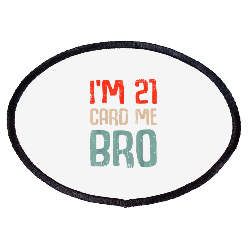 I'm 21 Card Me Bro Birthday Funny 21st Birthday 21 Years Old T Shirt Oval Patch | Artistshot