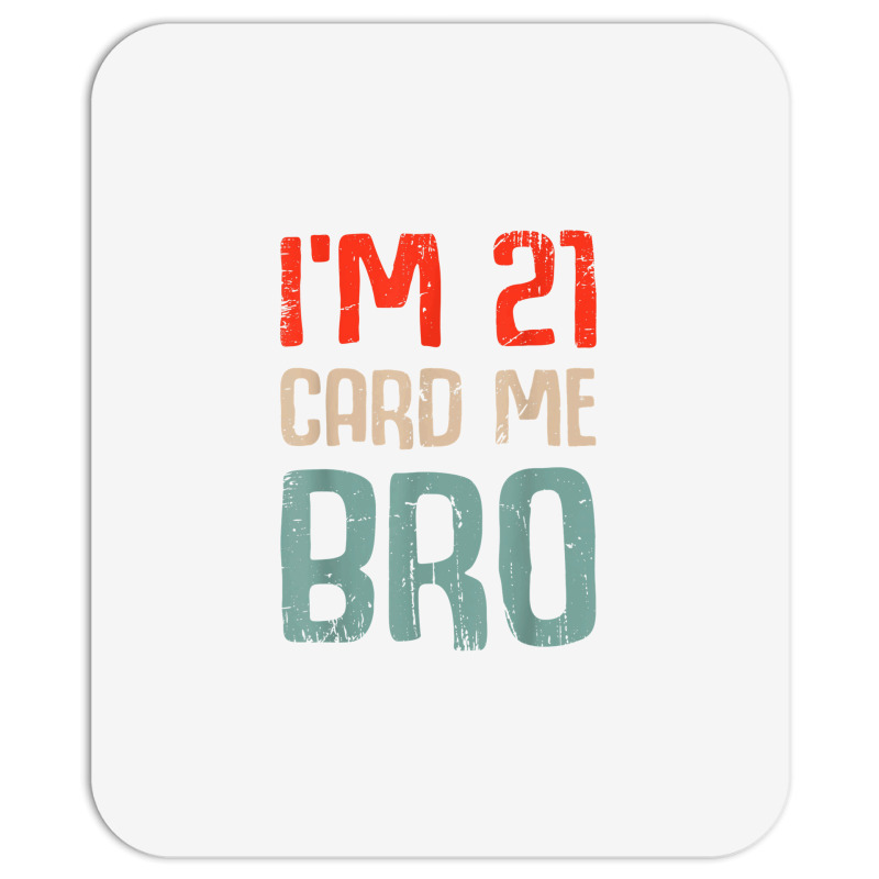 I'm 21 Card Me Bro Birthday Funny 21st Birthday 21 Years Old T Shirt Mousepad | Artistshot