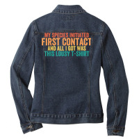 My Species Initiated First Contact And All I Got Was This T Shirt Ladies Denim Jacket | Artistshot