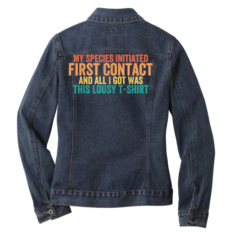 My Species Initiated First Contact And All I Got Was This T Shirt Ladies Denim Jacket by weltzjharrasw | Artistshot