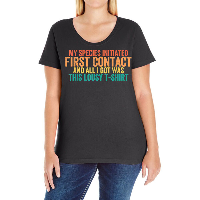 My Species Initiated First Contact And All I Got Was This T Shirt Ladies Curvy T-Shirt by weltzjharrasw | Artistshot